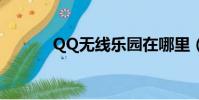 QQ無線樂園在哪里(qq無線)