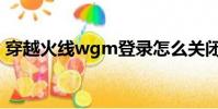 穿越火線wgm登錄怎么關閉(穿越火線wg)