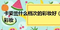 卡姿蘭什么檔次的彩妝好(卡姿蘭什么檔次的彩妝)