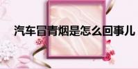 汽車冒青煙是怎么回事兒(汽車冒青煙)