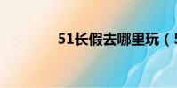 51長假去哪里玩(51長假)