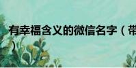 有幸福含義的微信名字(帶有幸福的微信昵稱)