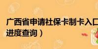 廣西省申請社保卡制卡入口(廣西社保卡制卡進度查詢)