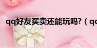 qq好友買賣還能玩嗎?(qq空間好友買賣)