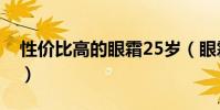 性價比高的眼霜25歲(眼霜哪個牌子好25歲)
