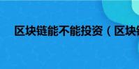 區塊鏈能不能投資(區塊鏈可以投資嗎)