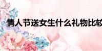情人節送女生什么禮物比較好(情人節送)