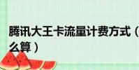 騰訊大王卡流量計費方式(騰訊大王卡流量怎么算)