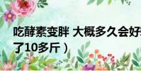 吃酵素變胖 大概多久會好轉(吃了酵素后胖了10多斤)