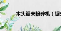 木頭鋸末粉碎機(鋸末粉碎機)