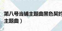 第八號當鋪主題曲黑色契約歌詞(第八號當鋪主題曲)