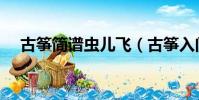 古箏簡譜蟲兒飛(古箏入門曲譜蟲兒飛)
