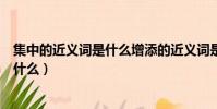 集中的近義詞是什么增添的近義詞是什么(集中的近義詞是什么)