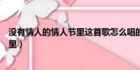 沒有情人的情人節里這首歌怎么唱的(在沒有情人的情人節里)
