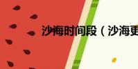 沙海時間段(沙海更新時間)