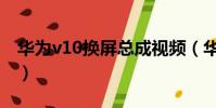 華為v10換屏總成視頻(華為v10換屏多少錢)