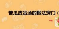 苦瓜皮蛋湯的做法竅門(苦瓜皮蛋湯)