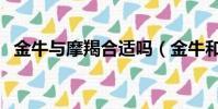 金牛與摩羯合適嗎(金牛和摩羯相處最忌)