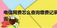 電信網費怎么查詢繳費記錄(電信網費怎么查詢)
