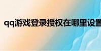 qq游戲登錄授權在哪里設置(qq游戲登錄)