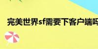 完美世界sf需要下客戶端嗎(完美世界sf)