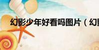 幻影少年好看嗎圖片(幻影少年好看嗎)