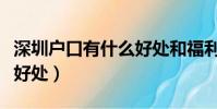深圳戶口有什么好處和福利(深圳戶口有什么好處)