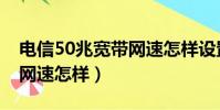 電信50兆寬帶網速怎樣設置(電信50兆寬帶網速怎樣)