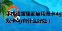 手機設置里面啟用雙卡4g是什么意思(啟用雙卡4g有什么好處)