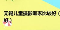 無錫兒童攝影哪家比較好(無錫兒童攝影哪家好)
