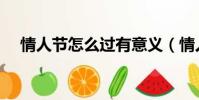 情人節怎么過有意義(情人節怎么過啊)