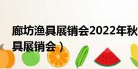 廊坊漁具展銷會2022年秋季時間表(廊坊漁具展銷會)