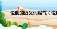 說服的近義詞服氣(說服的近義詞)