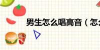 男生怎么唱高音(怎么唱高音)