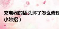 充電器的插頭壞了怎么修理(充電器插頭壞了小妙招)