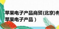 蘋果電子產品商貿(北京)有限公司是真的嗎(蘋果電子產品)