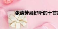 張清芳最好聽的十首歌(張清)