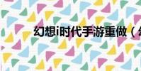 幻想i時代手游重做(幻想i時代)
