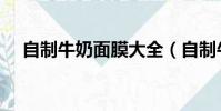 自制牛奶面膜大全(自制牛奶美白面膜)