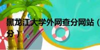 黑龍江大學外網查分網站(黑龍江大學外網查分)