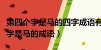 第四個字是馬的四字成語有哪些成語(第四個字是馬的成語)