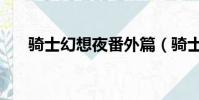 騎士幻想夜番外篇(騎士幻想夜番外)