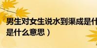 男生對女生說水到渠成是什么意思(水到渠成是什么意思)