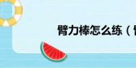 臂力棒怎么練(臂力)