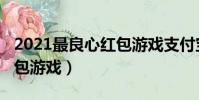 2021最良心紅包游戲支付寶(2021最良心紅包游戲)