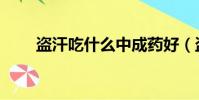 盜汗吃什么中成藥好(盜汗吃什么)