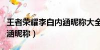 王者榮耀李白內涵昵稱大全(王者榮耀李白內涵昵稱)