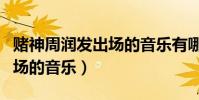 賭神周潤發出場的音樂有哪些(賭神周潤發出場的音樂)