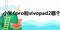 小米6pro和vivopad2哪個好(小米6pro)