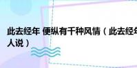 此去經年 便縱有千種風情(此去經年便縱有千種風情更與何人說)